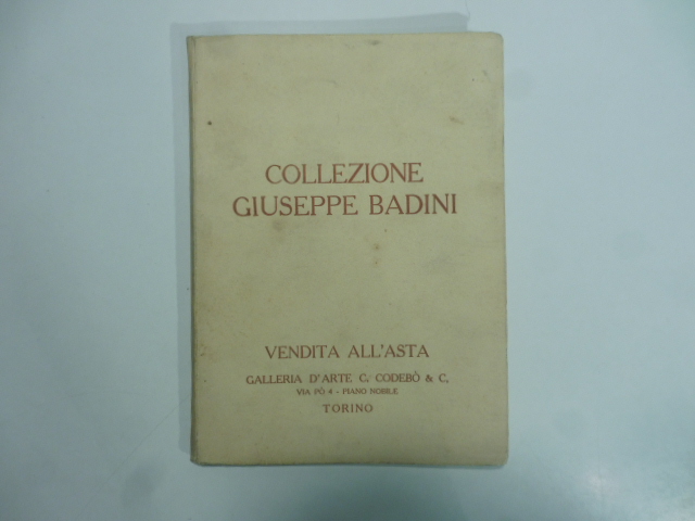 Collezione Giuseppe Badini. Arte moderna. Collezione arte antica proprietà diverse. Vendita all'asta 16 aprile - 1 maggio 1928...
